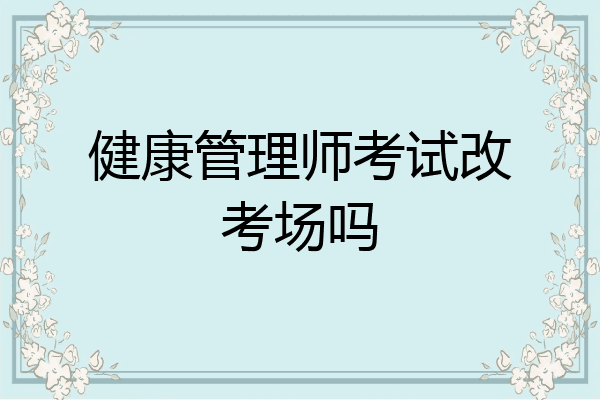 健康管理师考试改考场吗