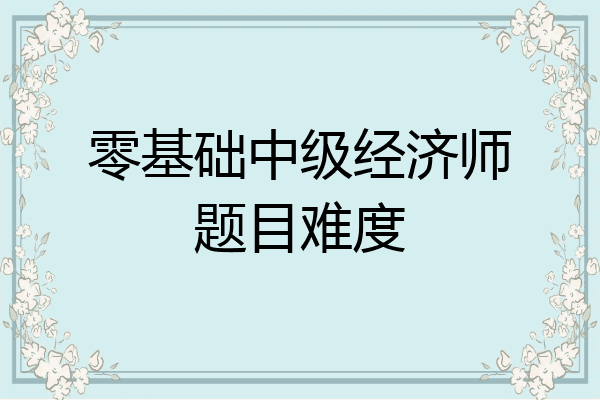 零基础中级经济师题目难度