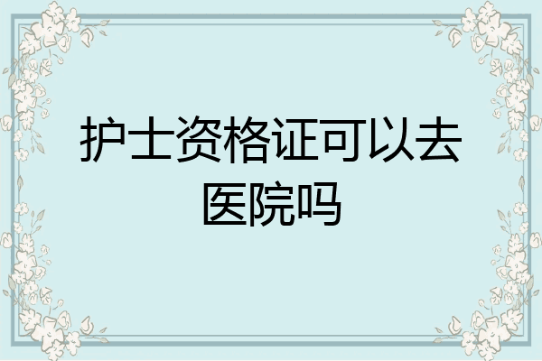 护士资格证可以去医院吗