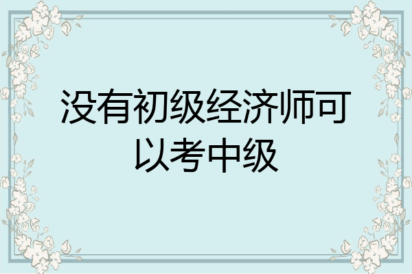 没有初级经济师可以考中级