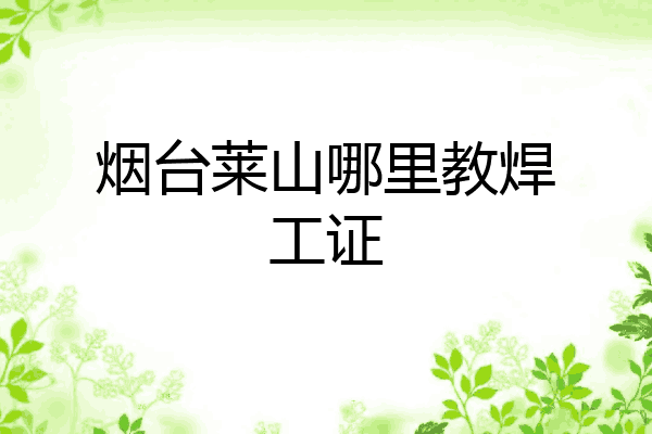 烟台莱山哪里教焊工证
