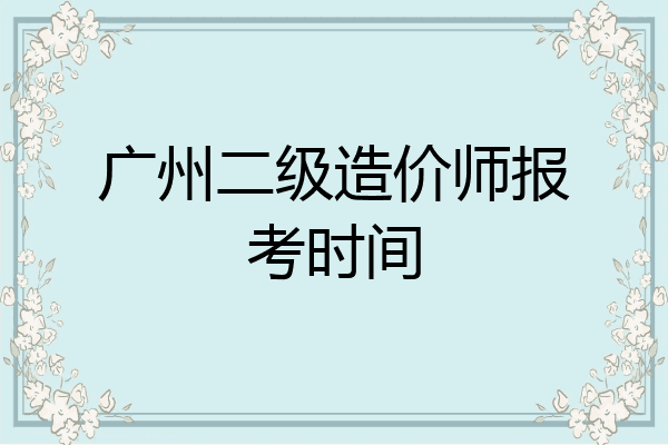 广州二级造价师报考时间