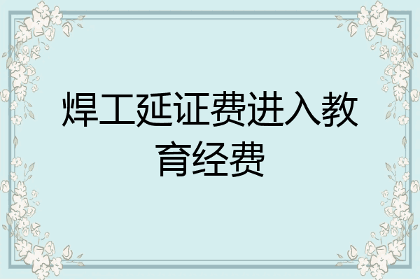 焊工延证费进入教育经费