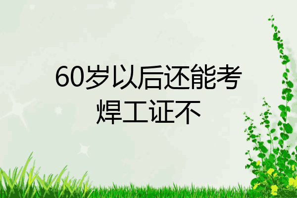 60岁以后还能考焊工证不