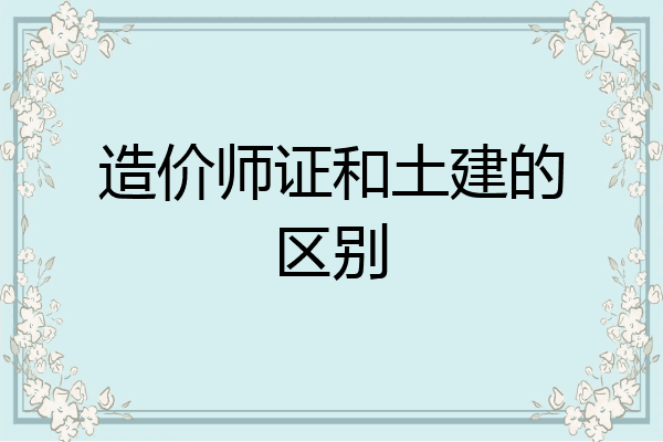 造价师证和土建的区别