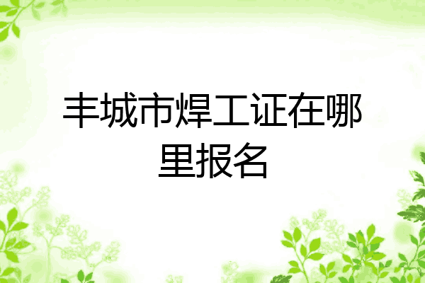 丰城市焊工证在哪里报名