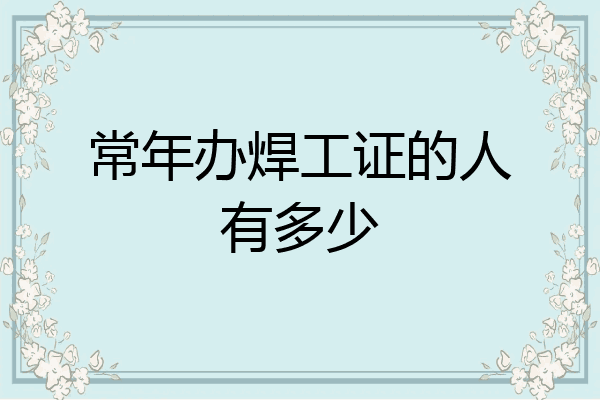 常年办焊工证的人有多少
