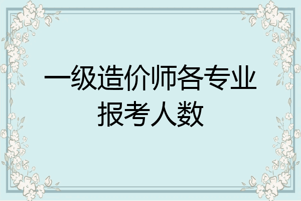 一级造价师各专业报考人数