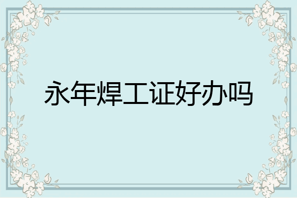 永年焊工证好办吗