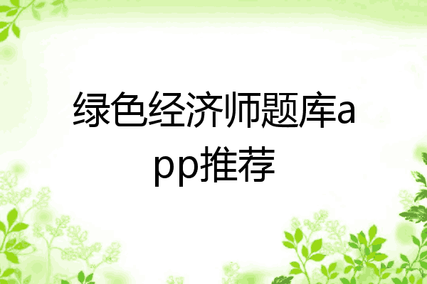 绿色经济师题库app推荐