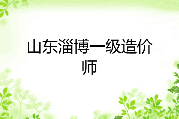 山东淄博一级造价师
