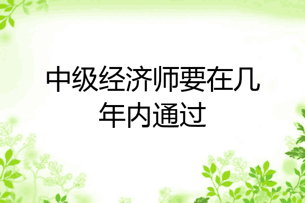 中级经济师要在几年内通过
