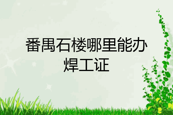 番禺石楼哪里能办焊工证