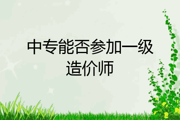 中专能否参加一级造价师
