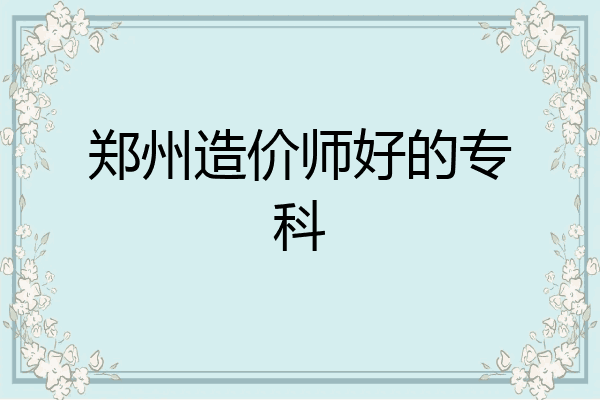郑州造价师好的专科