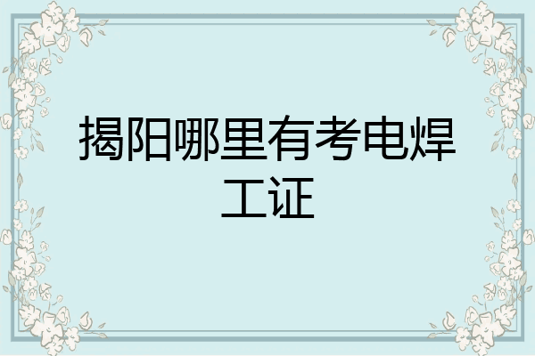 揭阳哪里有考电焊工证