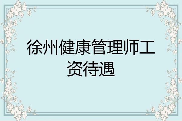 徐州健康管理师工资待遇