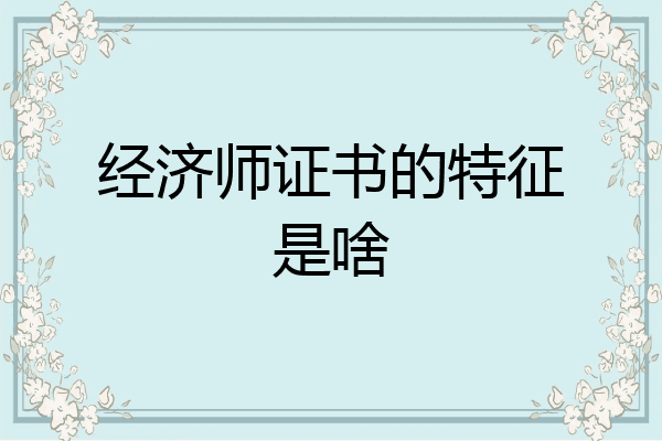 经济师证书的特征是啥