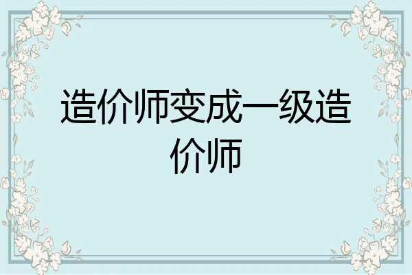 造价师变成一级造价师