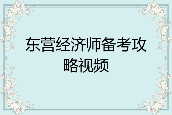 东营经济师备考攻略视频