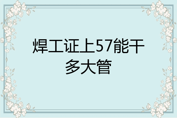 焊工证上57能干多大管