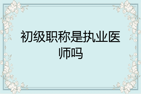 初级职称是执业医师吗