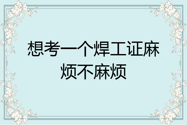 想考一个焊工证麻烦不麻烦
