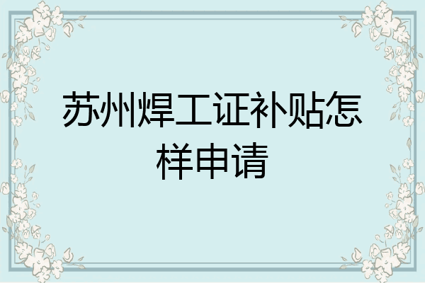 苏州焊工证补贴怎样申请