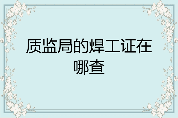 质监局的焊工证在哪查