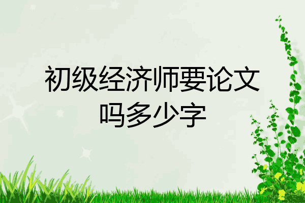 初级经济师要论文吗多少字