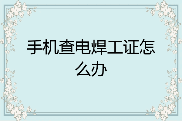 手机查电焊工证怎么办
