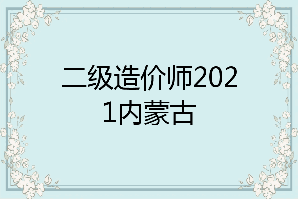 二级造价师2021内蒙古