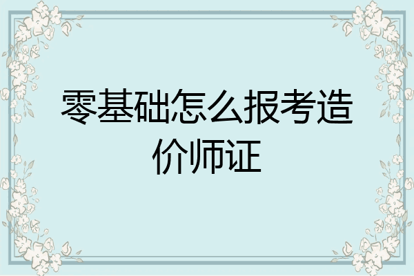 零基础怎么报考造价师证