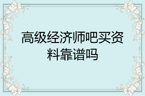 高级经济师吧买资料靠谱吗