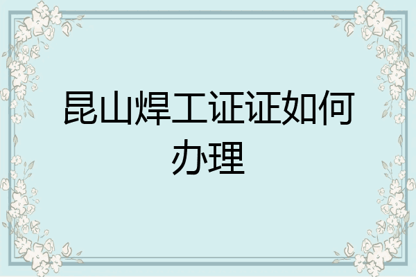 昆山焊工证证如何办理
