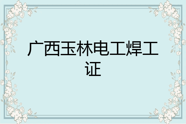 广西玉林电工焊工证