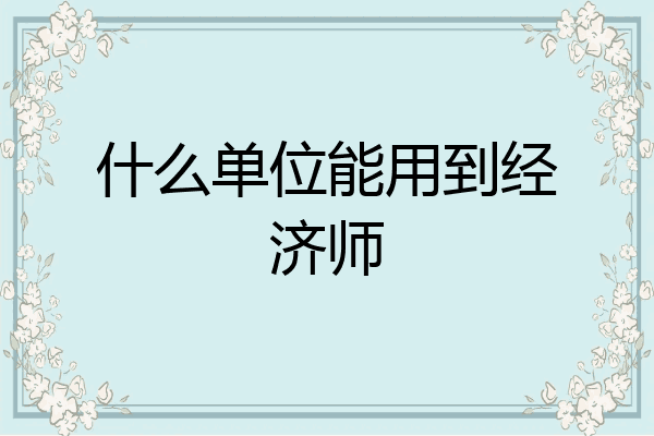 什么单位能用到经济师