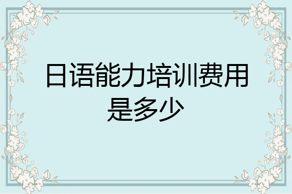 日语能力培训费用是多少