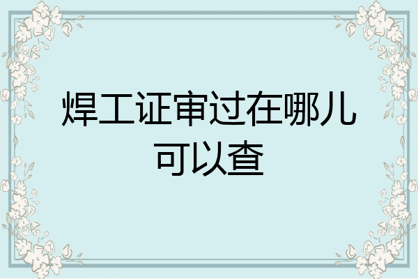 焊工证审过在哪儿可以查