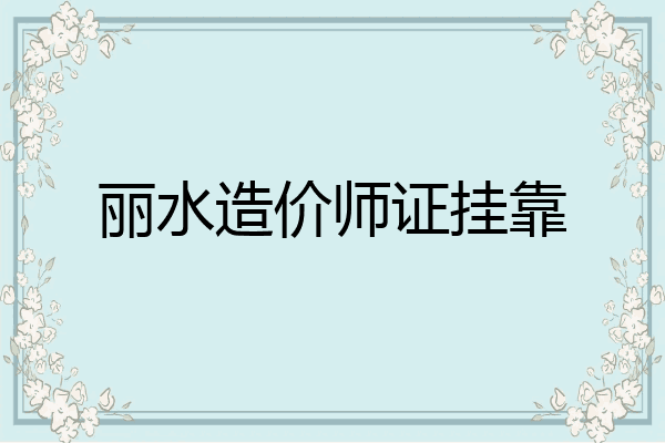 丽水造价师证挂靠