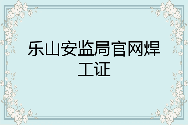 乐山安监局官网焊工证