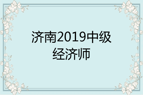 济南2019中级经济师