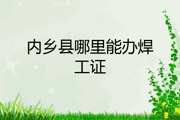 内乡县哪里能办焊工证
