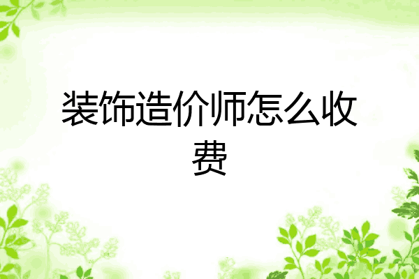 装饰造价师怎么收费