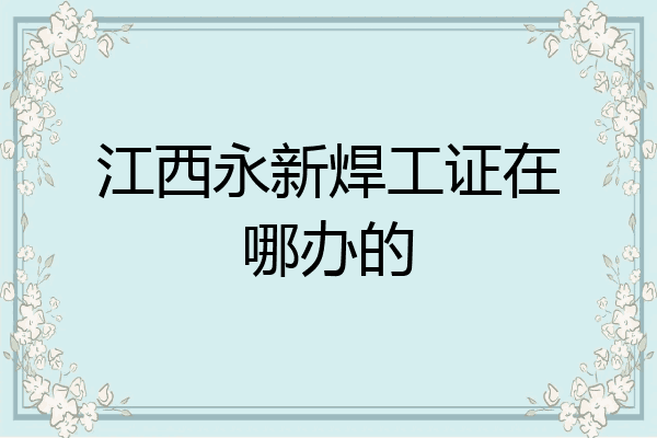 江西永新焊工证在哪办的