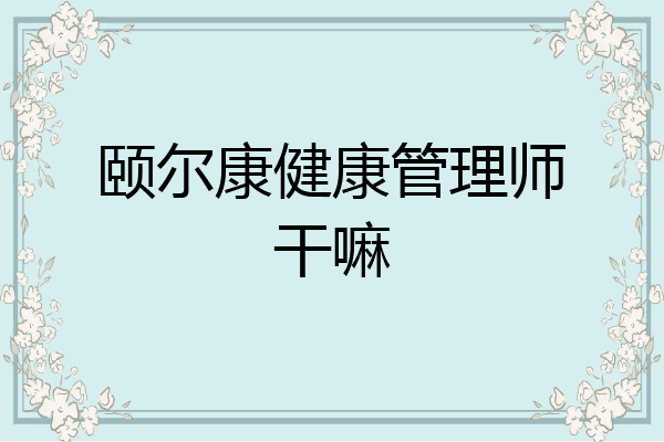 颐尔康健康管理师干嘛
