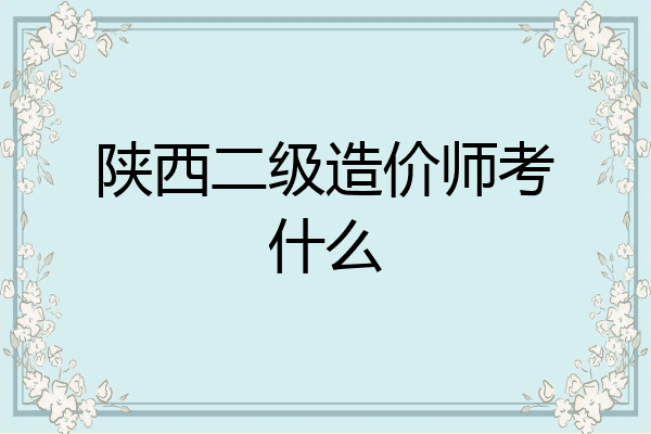 陕西二级造价师考什么