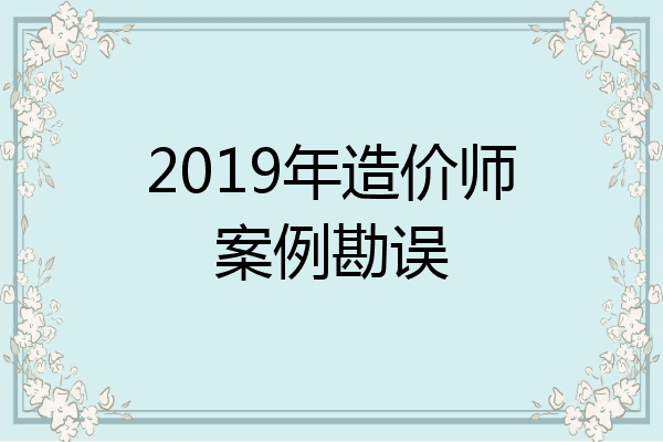 2019年造价师案例勘误