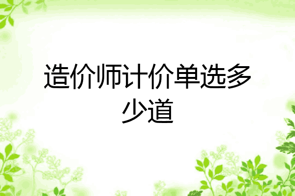 造价师计价单选多少道