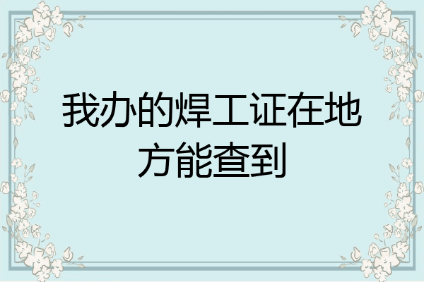 我办的焊工证在地方能查到